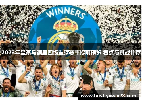 2023年皇家马德里四场重磅赛事提前预览 看点与挑战并存 2023年皇家马德里四场重磅赛事提前预览 看点与挑战并存