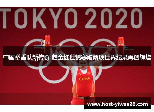 中国举重队新传奇 赵金红世锦赛破两项世界纪录再创辉煌 中国举重队新传奇 赵金红世锦赛破两项世界纪录再创辉煌