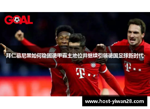拜仁慕尼黑如何稳固德甲霸主地位并继续引领德国足球新时代 拜仁慕尼黑如何稳固德甲霸主地位并继续引领德国足球新时代