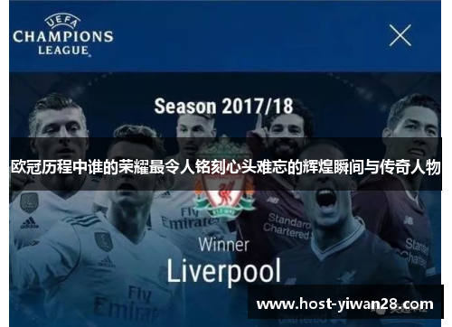 欧冠历程中谁的荣耀最令人铭刻心头难忘的辉煌瞬间与传奇人物 欧冠历程中谁的荣耀最令人铭刻心头难忘的辉煌瞬间与传奇人物