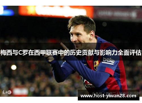 梅西与C罗在西甲联赛中的历史贡献与影响力全面评估
