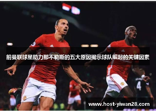 前曼联球星助力那不勒斯的五大原因揭示球队崛起的关键因素 前曼联球星助力那不勒斯的五大原因揭示球队崛起的关键因素