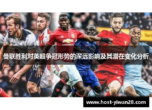 曼联胜利对英超争冠形势的深远影响及其潜在变化分析