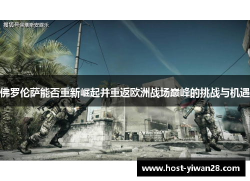 佛罗伦萨能否重新崛起并重返欧洲战场巅峰的挑战与机遇
