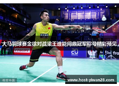 大马羽球赛金徐对战梁王谁能问鼎冠军称号精彩预见