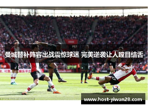 曼城替补阵容出战震惊球迷 完美逆袭让人瞠目结舌