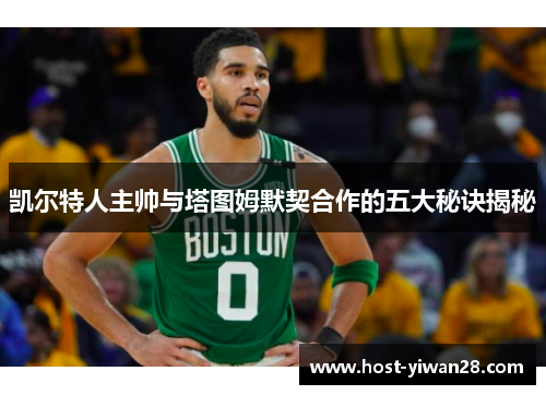 凯尔特人主帅与塔图姆默契合作的五大秘诀揭秘