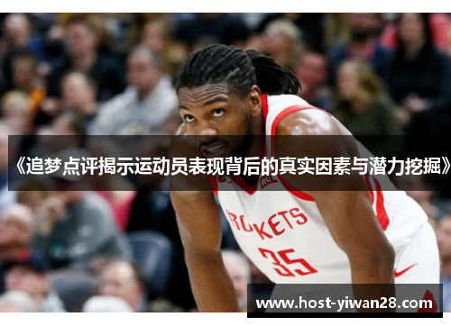 《追梦点评揭示运动员表现背后的真实因素与潜力挖掘》