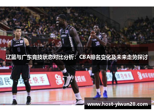 辽篮与广东竞技状态对比分析：CBA排名变化及未来走势探讨