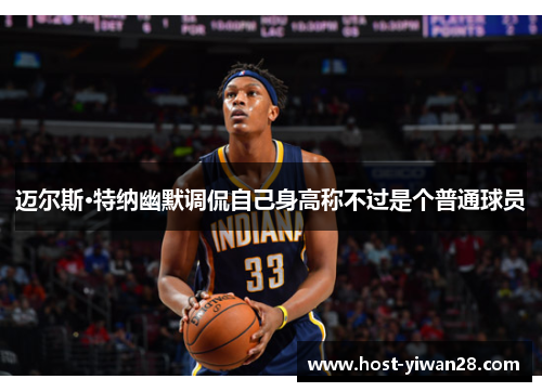 迈尔斯·特纳幽默调侃自己身高称不过是个普通球员 迈尔斯·特纳幽默调侃自己身高称不过是个普通球员