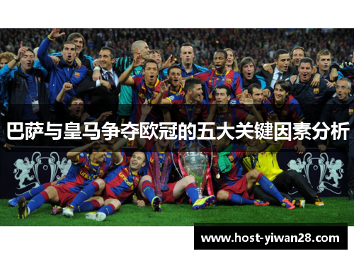巴萨与皇马争夺欧冠的五大关键因素分析 巴萨与皇马争夺欧冠的五大关键因素分析