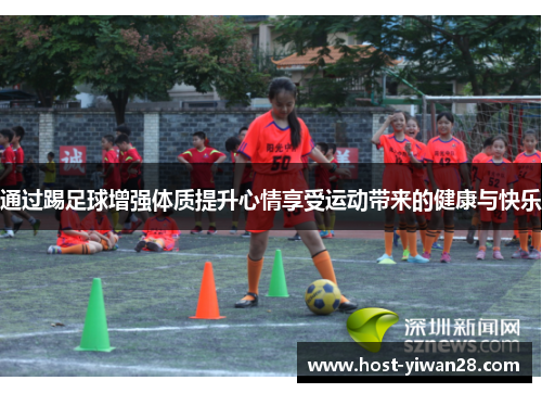 通过踢足球增强体质提升心情享受运动带来的健康与快乐