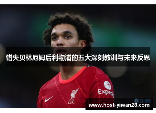 错失贝林厄姆后利物浦的五大深刻教训与未来反思